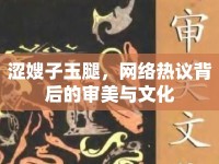 澀嫂子玉腿，網(wǎng)絡(luò)熱議背后的審美與文化