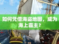 如何憑借海盜地圖，成為海上霸主？