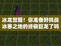 冰龍覺醒！你準(zhǔn)備好挑戰(zhàn)冰寒之地的終極巨龍了嗎？