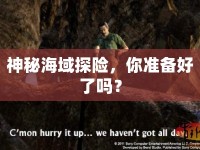 神秘海域探險(xiǎn)，你準(zhǔn)備好了嗎？