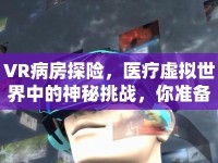 VR病房探險，醫(yī)療虛擬世界中的神秘挑戰(zhàn)，你準備好了嗎？