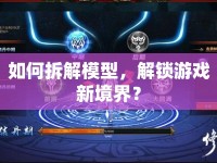 如何拆解模型，解鎖游戲新境界？