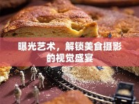 曝光藝術(shù)，解鎖美食攝影的視覺盛宴