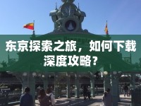 東京探索之旅，如何下載深度攻略？