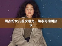 周杰倫女兒首次曝光，萌態(tài)可掬引熱議