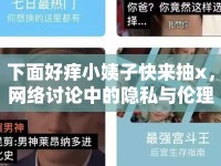 下面好癢小姨子快來抽x，網(wǎng)絡討論中的隱私與倫理邊界