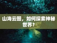 山海云圖，如何探索神秘世界？