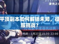 平頂副本如何解鎖未知，征服挑戰(zhàn)？