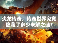 炎龍傳奇，傳奇世界究竟隱藏了多少未解之謎？