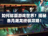 如何稱霸游戲世界？揭秘赤月屠龍終極攻略！