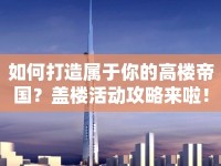 如何打造屬于你的高樓帝國(guó)？蓋樓活動(dòng)攻略來(lái)啦！
