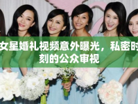 女星婚禮視頻意外曝光，私密時(shí)刻的公眾審視