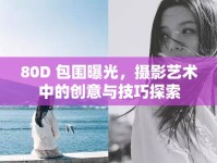80D 包圍曝光，攝影藝術(shù)中的創(chuàng)意與技巧探索