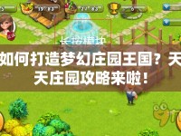 如何打造夢(mèng)幻莊園王國(guó)？天天莊園攻略來(lái)啦！