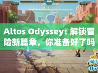 Altos Odyssey: 解鎖冒險(xiǎn)新篇章，你準(zhǔn)備好了嗎？