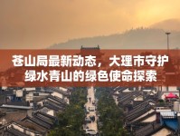 蒼山局最新動(dòng)態(tài)，大理市守護(hù)綠水青山的綠色使命探索