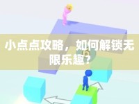 小點(diǎn)點(diǎn)攻略，如何解鎖無限樂趣？