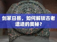 劍冢日晷，如何解鎖古老遺跡的奧秘？
