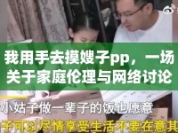 我用手去摸嫂子pp，一場(chǎng)關(guān)于家庭倫理與網(wǎng)絡(luò)討論的反思