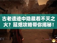 古老遺跡中隱藏著不滅之火？延熄攻略帶你揭秘！