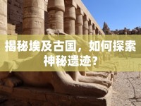 揭秘埃及古國，如何探索神秘遺跡？
