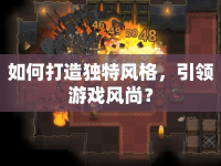 如何打造獨(dú)特風(fēng)格，引領(lǐng)游戲風(fēng)尚？