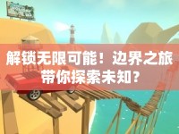 解鎖無(wú)限可能！邊界之旅帶你探索未知？