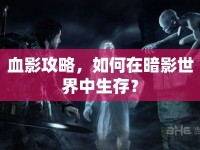 血影攻略，如何在暗影世界中生存？