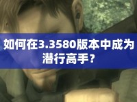 如何在3.3580版本中成為潛行高手？