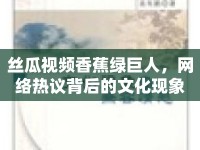 絲瓜視頻香蕉綠巨人，網(wǎng)絡(luò)熱議背后的文化現(xiàn)象
