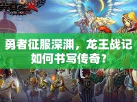勇者征服深淵，龍王戰(zhàn)記如何書寫傳奇？