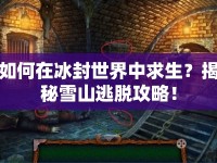 如何在冰封世界中求生？揭秘雪山逃脫攻略！