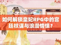 如何解鎖皇妃RPG中的宮廷權(quán)謀與浪漫情愫？