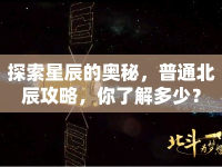 探索星辰的奧秘，普通北辰攻略，你了解多少？