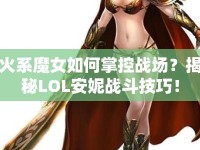 火系魔女如何掌控戰(zhàn)場(chǎng)？揭秘LOL安妮戰(zhàn)斗技巧！