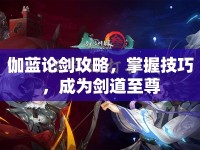 伽藍(lán)論劍攻略，掌握技巧，成為劍道至尊