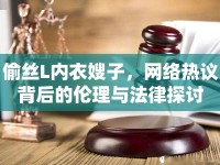 偷絲L內(nèi)衣嫂子，網(wǎng)絡(luò)熱議背后的倫理與法律探討