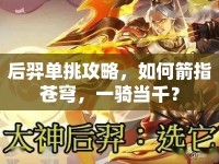 后羿單挑攻略，如何箭指蒼穹，一騎當千？