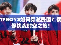 TFBOYS如何穿越民國？偶像挑戰(zhàn)時空之旅！