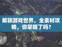 解鎖游戲世界，全素材攻略，你掌握了嗎？