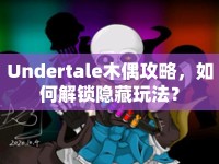 Undertale木偶攻略，如何解鎖隱藏玩法？