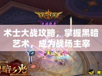 術(shù)士大戰(zhàn)攻略，掌握黑暗藝術(shù)，成為戰(zhàn)場主宰