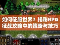 如何征服世界？揭秘RPG征戰(zhàn)攻略中的策略與技巧！