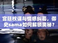 宮廷權(quán)謀與情感糾葛，御史sama如何解鎖奧秘？