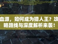 血源，如何成為獵人王？攻略路線與深度解析來襲！