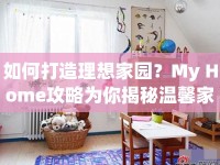如何打造理想家園？My Home攻略為你揭秘溫馨家居打造秘訣！