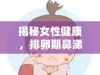 揭秘女性健康，排卵期鼻涕狀分泌物背后的秘密