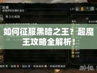 如何征服黑暗之王？超魔王攻略全解析！