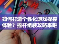如何打造個(gè)性化游戲操控體驗(yàn)？搖桿組裝攻略來(lái)啦！