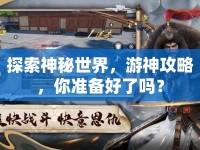 探索神秘世界，游神攻略，你準備好了嗎？